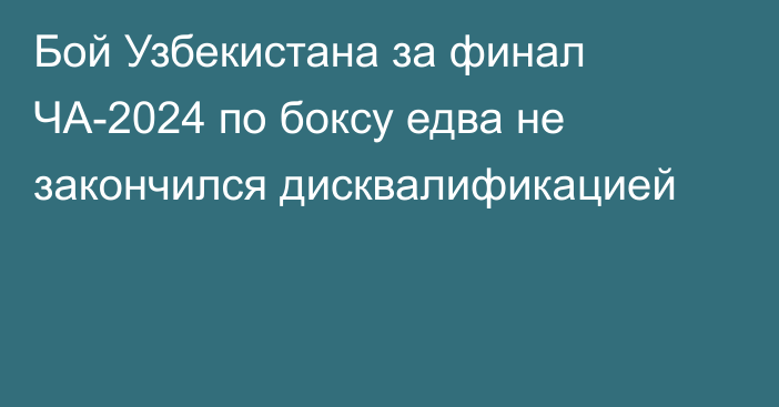 Бой Узбекистана за финал ЧА-2024 по боксу едва не закончился дисквалификацией