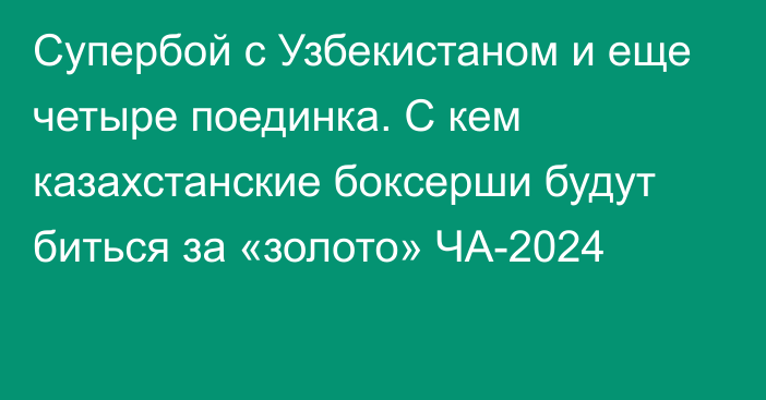 Супербой с Узбекистаном и еще четыре поединка. С кем казахстанские боксерши будут биться за «золото» ЧА-2024