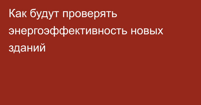 Как будут проверять энергоэффективность новых зданий