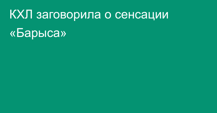 КХЛ заговорила о сенсации «Барыса»