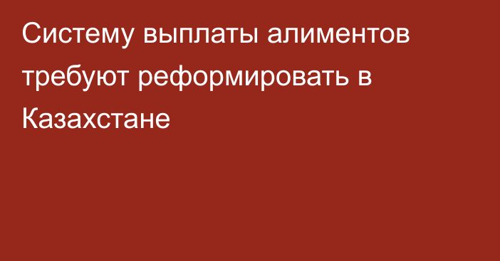 Систему выплаты алиментов требуют реформировать в Казахстане