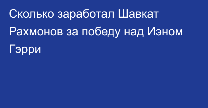 Сколько заработал Шавкат Рахмонов за победу над Иэном Гэрри