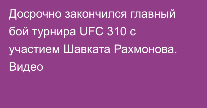 Досрочно закончился главный бой турнира UFC 310 с участием Шавката Рахмонова. Видео