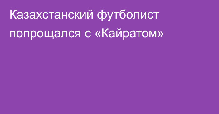 Казахстанский футболист попрощался с «Кайратом»