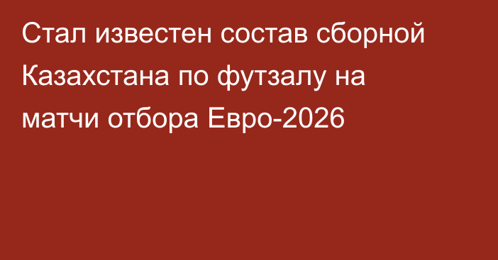 Стал известен состав сборной Казахстана по футзалу на матчи отбора Евро-2026