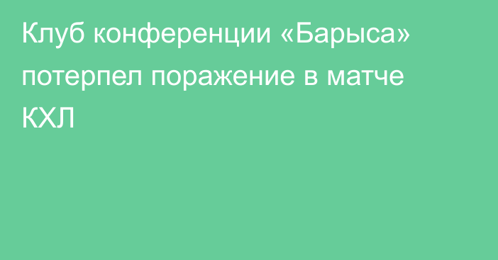 Клуб конференции «Барыса» потерпел поражение в матче КХЛ