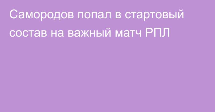 Самородов попал в стартовый состав на важный матч РПЛ