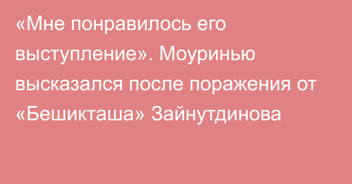 «Мне понравилось его выступление». Моуринью высказался после поражения от «Бешикташа» Зайнутдинова