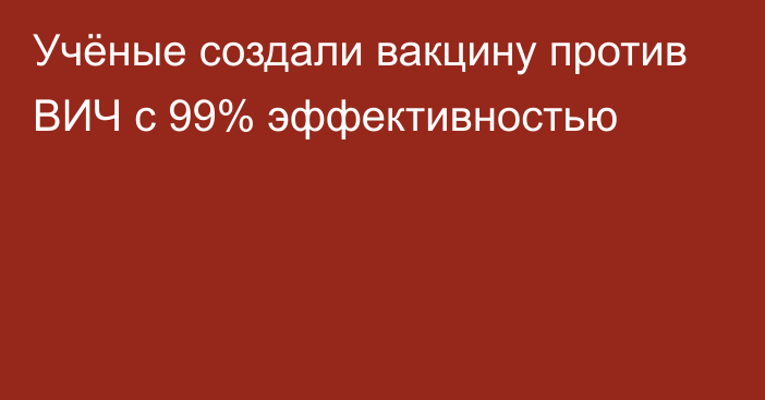 Учёные создали вакцину против ВИЧ с 99% эффективностью