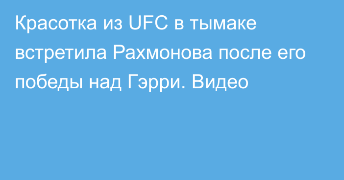 Красотка из UFC в тымаке встретила Рахмонова после его победы над Гэрри. Видео