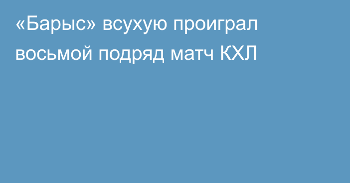 «Барыс» всухую проиграл восьмой подряд матч КХЛ