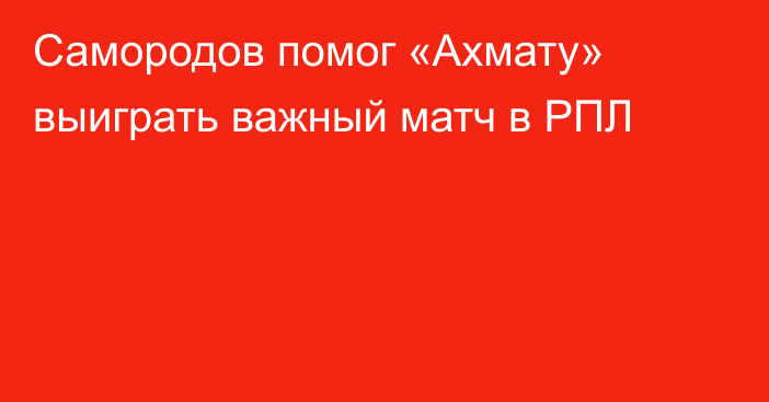 Самородов помог «Ахмату» выиграть важный матч в РПЛ