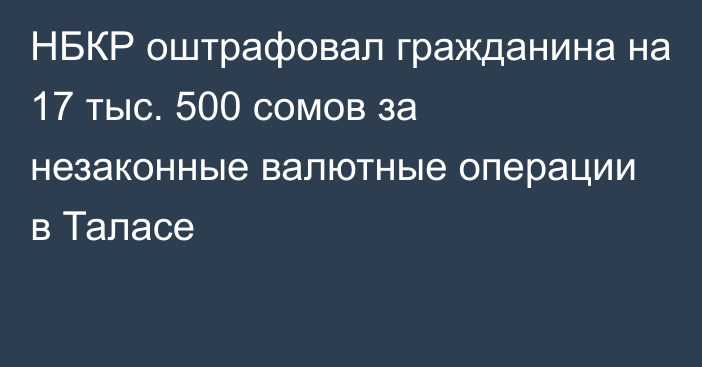 НБКР оштрафовал гражданина на 17 тыс. 500 сомов за незаконные валютные операции в Таласе