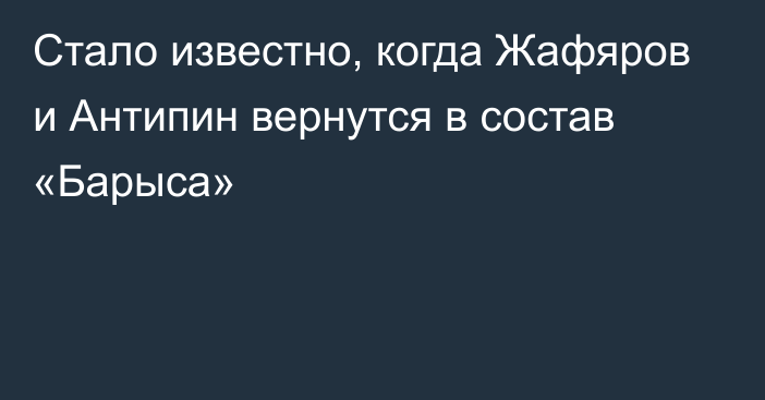 Стало известно, когда Жафяров и Антипин вернутся в состав «Барыса»