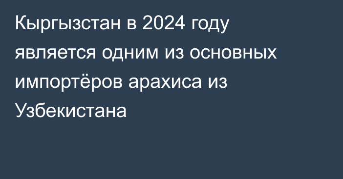 Кыргызстан в 2024 году является одним из основных импортёров арахиса из Узбекистана