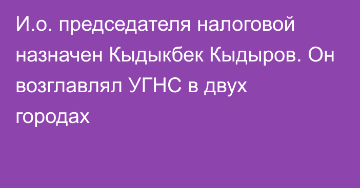 И.о. председателя налоговой назначен Кыдыкбек Кыдыров. Он возглавлял УГНС в двух городах