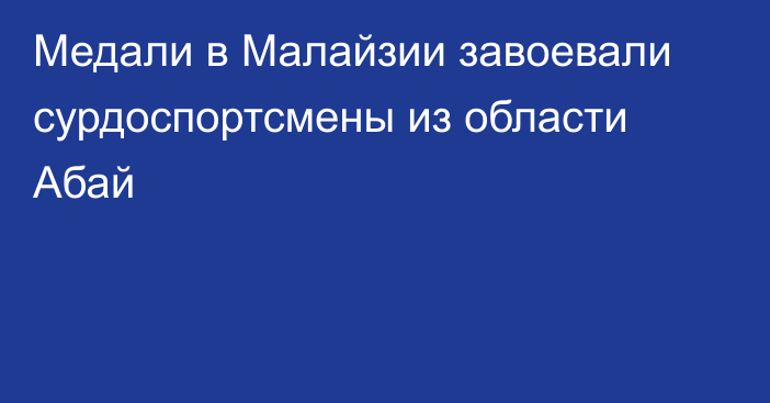 Медали в Малайзии завоевали сурдоспортсмены из области Абай