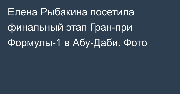 Елена Рыбакина посетила финальный этап Гран-при Формулы-1 в Абу-Даби. Фото