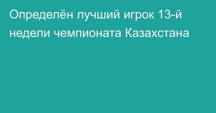 Определён лучший игрок 13-й недели чемпионата Казахстана