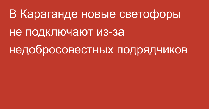 В Караганде новые светофоры не подключают из-за недобросовестных подрядчиков