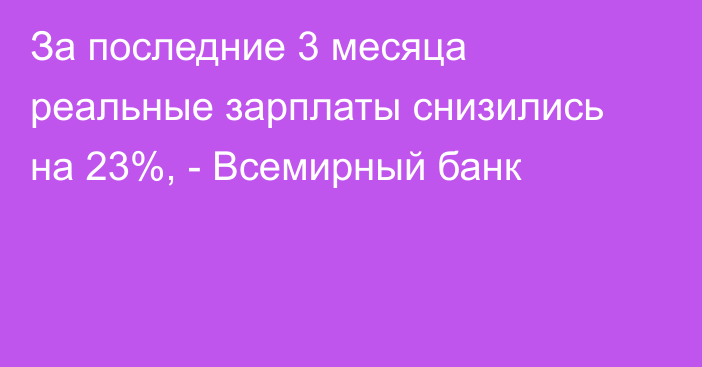 За последние 3 месяца реальные зарплаты снизились на 23%, - Всемирный банк