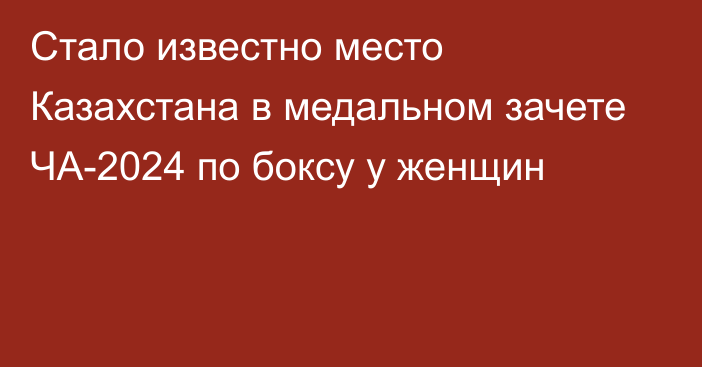 Стало известно место Казахстана в медальном зачете ЧА-2024 по боксу у женщин