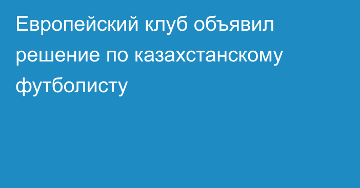 Европейский клуб объявил решение по казахстанскому футболисту