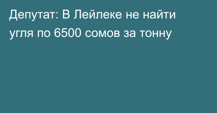 Депутат: В Лейлеке не найти угля по 6500 сомов за тонну