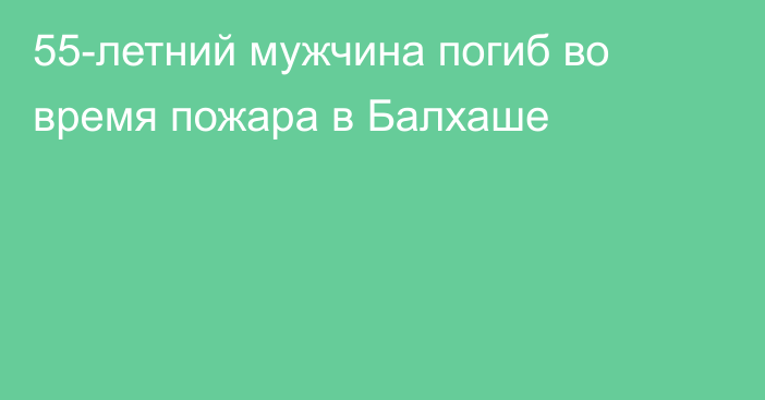 55-летний мужчина погиб во время пожара в Балхаше