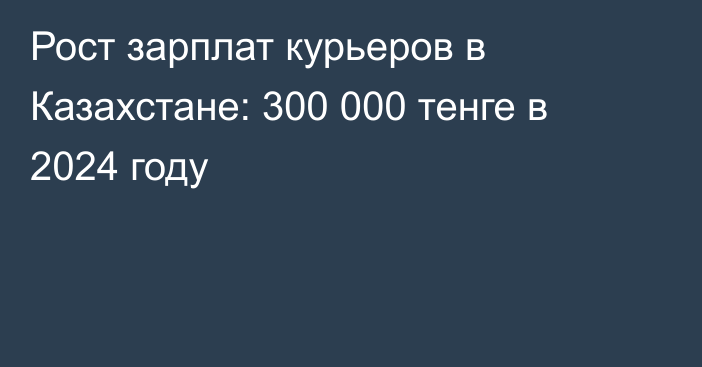 Рост зарплат курьеров в Казахстане: 300 000 тенге в 2024 году