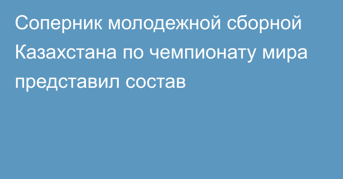 Соперник молодежной сборной Казахстана по чемпионату мира представил состав