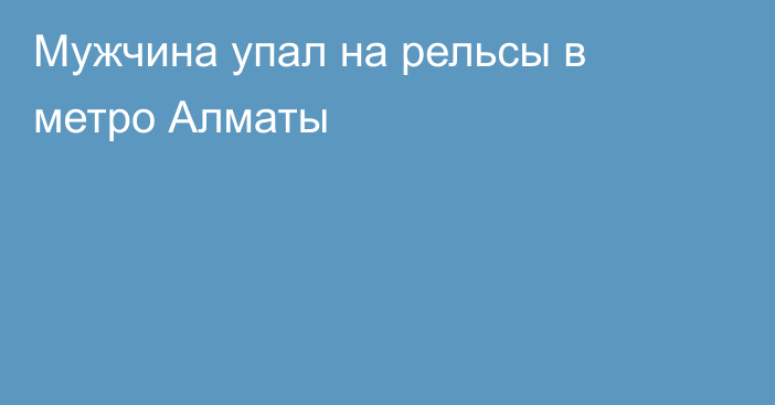 Мужчина упал на рельсы в метро Алматы