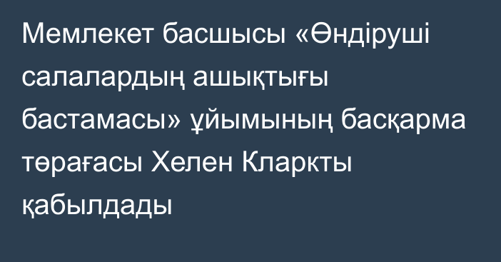 Мемлекет басшысы «Өндіруші салалардың ашықтығы бастамасы» ұйымының басқарма төрағасы Хелен Кларкты қабылдады