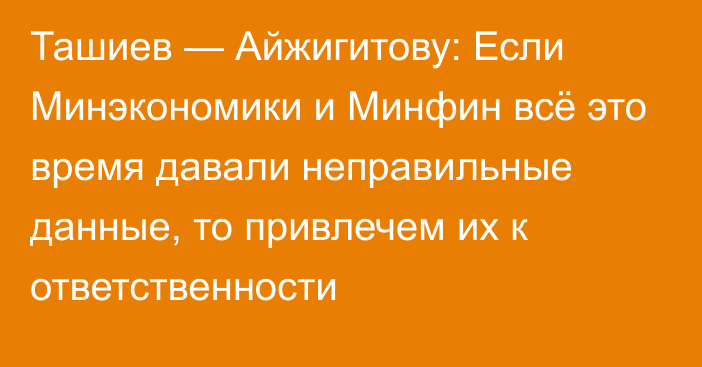 Ташиев — Айжигитову: Если Минэкономики и Минфин всё это время давали неправильные данные, то привлечем их к ответственности