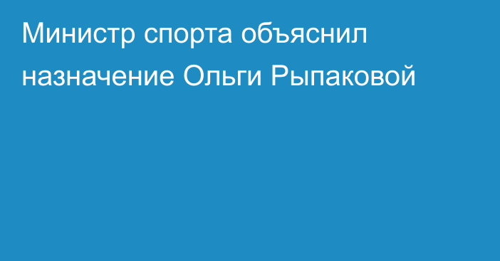 Министр спорта объяснил назначение Ольги Рыпаковой