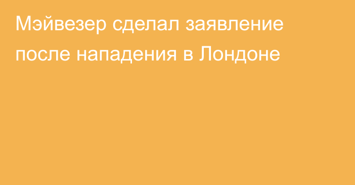 Мэйвезер сделал заявление после нападения в Лондоне