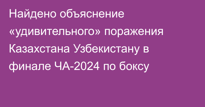 Найдено объяснение «удивительного» поражения Казахстана Узбекистану в финале ЧА-2024 по боксу