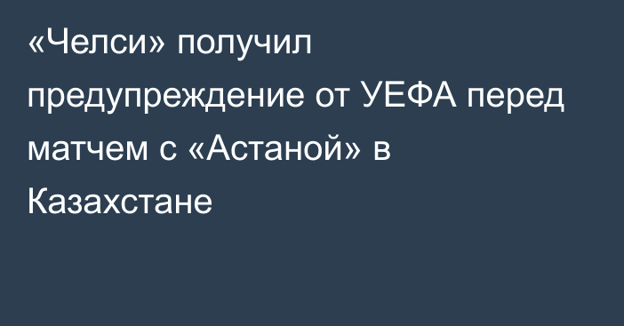 «Челси» получил предупреждение от УЕФА перед матчем с «Астаной» в Казахстане