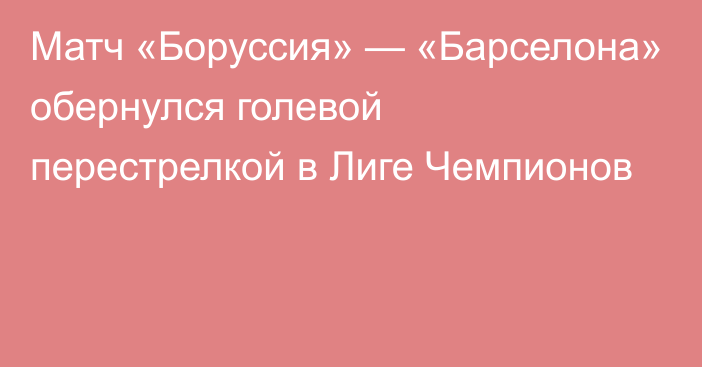 Матч «Боруссия» — «Барселона» обернулся голевой перестрелкой в Лиге Чемпионов