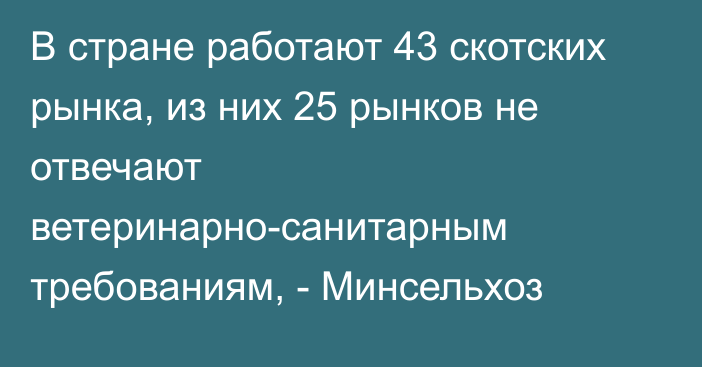 В стране работают 43 скотских рынка, из них 25 рынков не отвечают ветеринарно-санитарным требованиям, - Минсельхоз