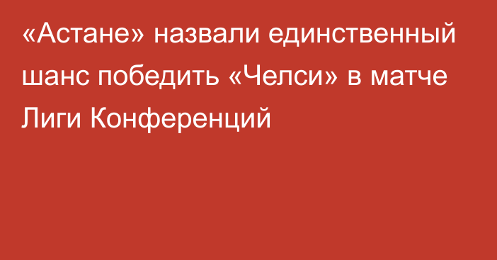 «Астане» назвали единственный шанс победить «Челси» в матче Лиги Конференций