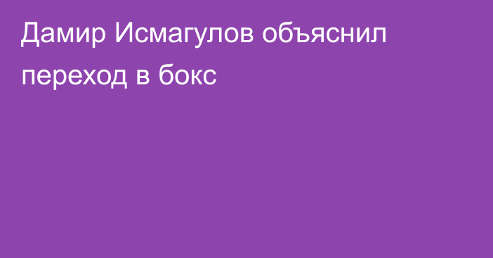 Дамир Исмагулов объяснил переход в бокс