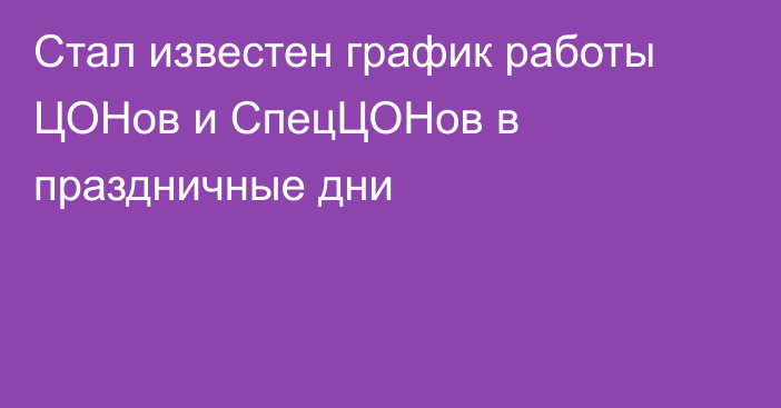 Стал известен график работы ЦОНов и СпецЦОНов в праздничные дни