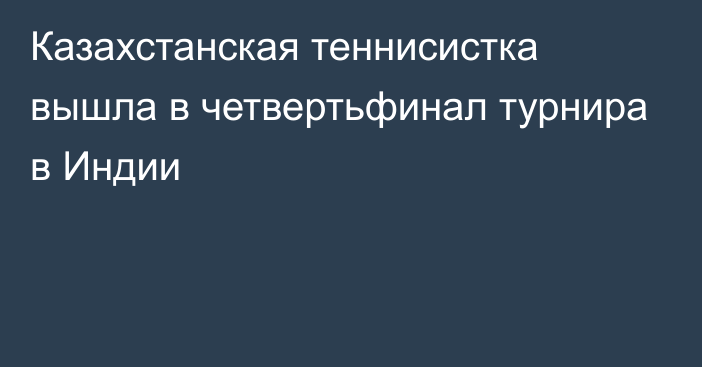 Казахстанская теннисистка вышла в четвертьфинал турнира в Индии