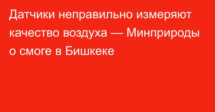 Датчики неправильно измеряют качество воздуха — Минприроды о смоге в Бишкеке