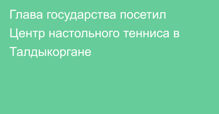 Глава государства посетил Центр настольного тенниса в Талдыкоргане