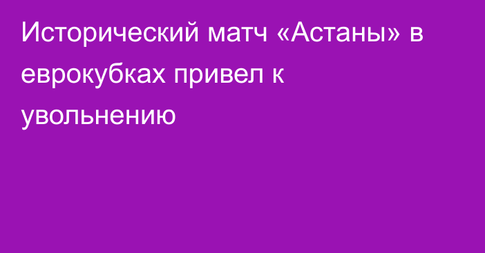 Исторический матч «Астаны» в еврокубках привел к увольнению