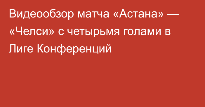 Видеообзор матча «Астана» — «Челси» с четырьмя голами в Лиге Конференций