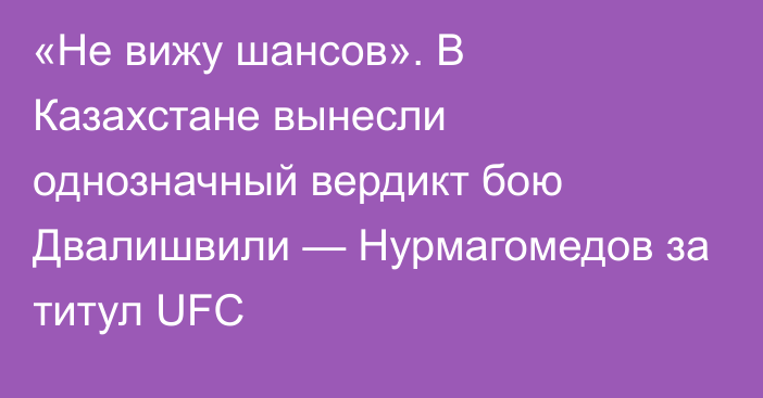 «Не вижу шансов». В Казахстане вынесли однозначный вердикт бою Двалишвили — Нурмагомедов за титул UFC