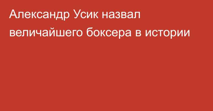 Александр Усик назвал величайшего боксера в истории